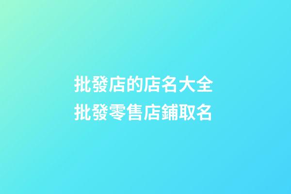 批發店的店名大全 批發零售店鋪取名-第1張-店鋪起名-玄機派